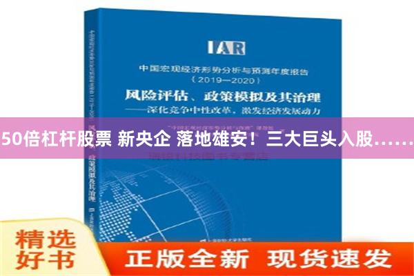 50倍杠杆股票 新央企 落地雄安！三大巨头入股……