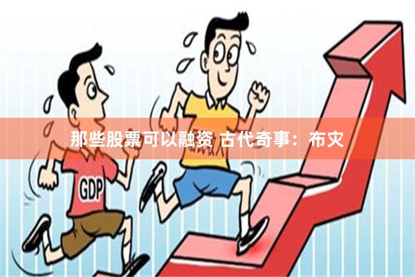 那些股票可以融资 古代奇事：布灾