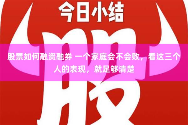 股票如何融资融券 一个家庭会不会败，看这三个人的表现，就足够清楚