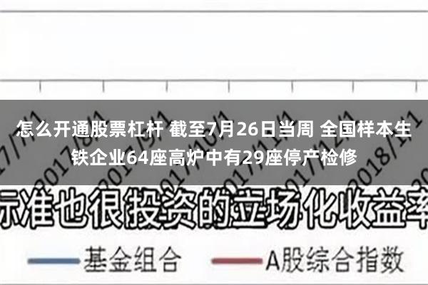 怎么开通股票杠杆 截至7月26日当周 全国样本生铁企业64座高炉中有29座停产检修