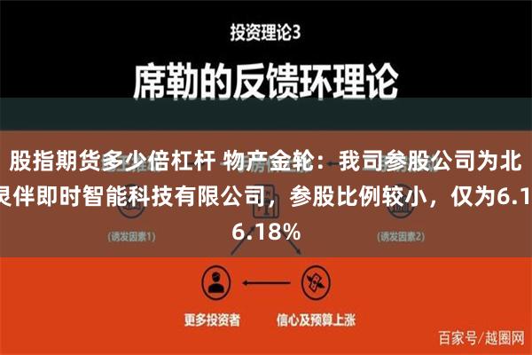 股指期货多少倍杠杆 物产金轮：我司参股公司为北京灵伴即时智能科技有限公司，参股比例较小，仅为6.18%