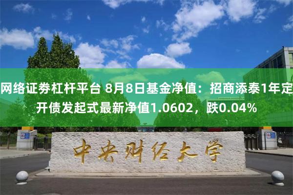 网络证劵杠杆平台 8月8日基金净值：招商添泰1年定开债发起式最新净值1.0602，跌0.04%