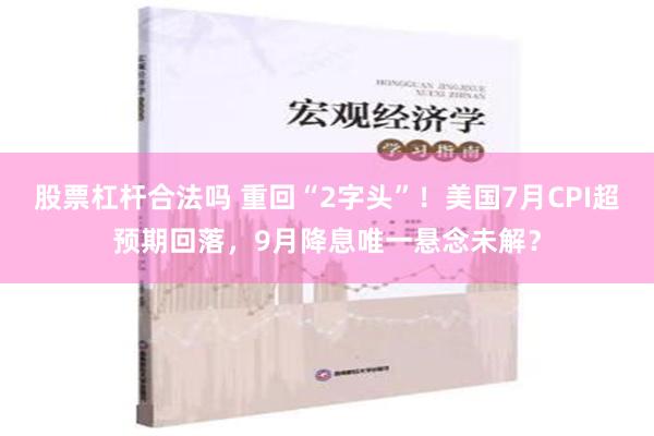 股票杠杆合法吗 重回“2字头”！美国7月CPI超预期回落，9月降息唯一悬念未解？