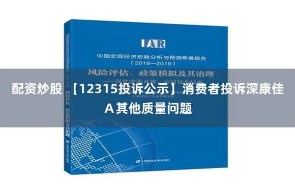 配资炒股 【12315投诉公示】消费者投诉深康佳Ａ其他质量问题