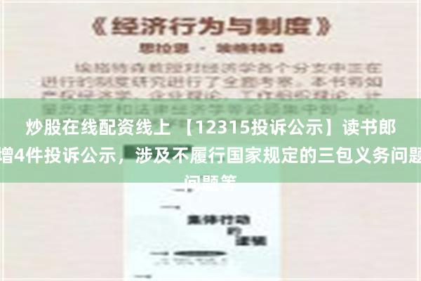 炒股在线配资线上 【12315投诉公示】读书郎新增4件投诉公示，涉及不履行国家规定的三包义务问题等