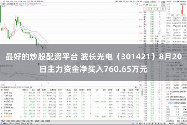 最好的炒股配资平台 波长光电（301421）8月20日主力资金净买入760.65万元