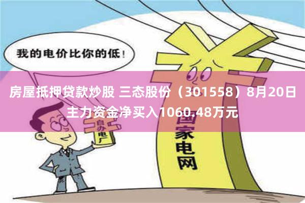 房屋抵押贷款炒股 三态股份（301558）8月20日主力资金净买入1060.48万元