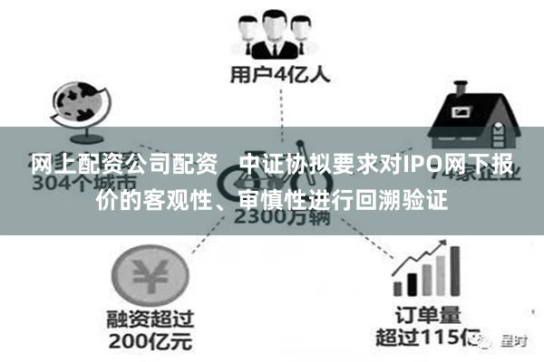 网上配资公司配资   中证协拟要求对IPO网下报价的客观性、审慎性进行回溯验证