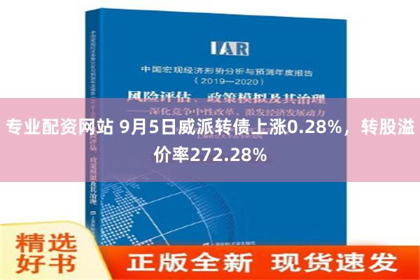 专业配资网站 9月5日威派转债上涨0.28%，转股溢价率272.28%