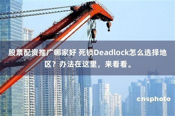 股票配资推广哪家好 死锁Deadlock怎么选择地区？办法在这里，来看看。