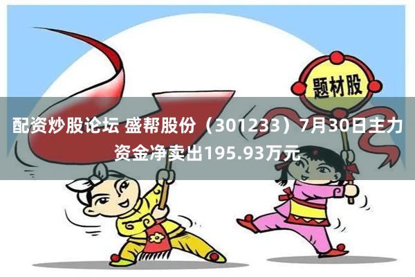 配资炒股论坛 盛帮股份（301233）7月30日主力资金净卖出195.93万元