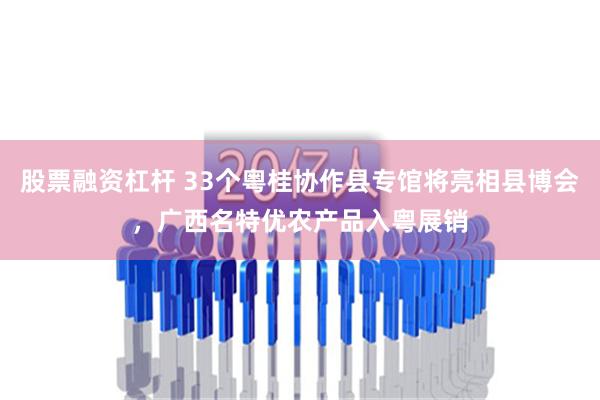 股票融资杠杆 33个粤桂协作县专馆将亮相县博会，广西名特优农产品入粤展销