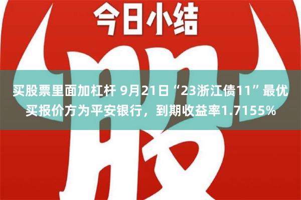 买股票里面加杠杆 9月21日“23浙江债11”最优买报价方为平安银行，到期收益率1.7155%