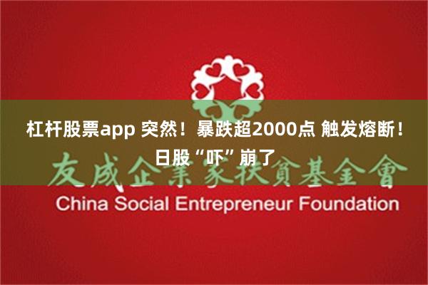 杠杆股票app 突然！暴跌超2000点 触发熔断！日股“吓”崩了