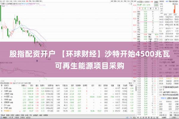 股指配资开户 【环球财经】沙特开始4500兆瓦可再生能源项目采购