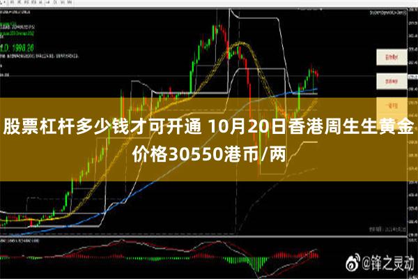 股票杠杆多少钱才可开通 10月20日香港周生生黄金价格30550港币/两