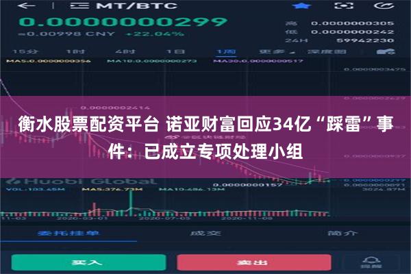 衡水股票配资平台 诺亚财富回应34亿“踩雷”事件：已成立专项处理小组