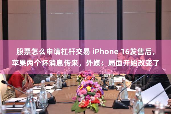 股票怎么申请杠杆交易 iPhone 16发售后，苹果两个坏消息传来，外媒：局面开始改变了