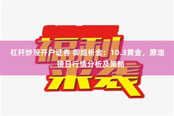 杠杆炒股开户证券 御姐析金：10.3黄金，原油，镑日行情分析及策略