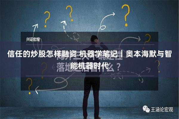 信任的炒股怎样融资 机器学笔记｜奥本海默与智能机器时代