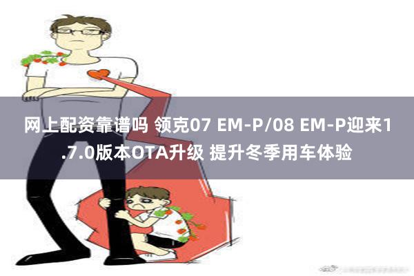 网上配资靠谱吗 领克07 EM-P/08 EM-P迎来1.7.0版本OTA升级 提升冬季用车体验