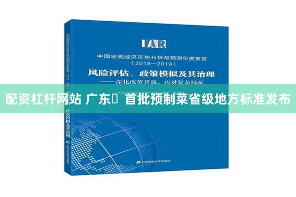 配资杠杆网站 广东​首批预制菜省级地方标准发布