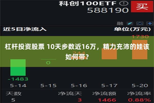 杠杆投资股票 10天步数近16万，精力充沛的娃该如何带？