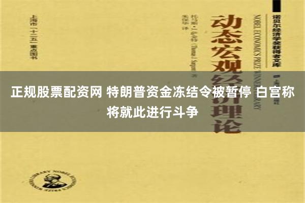 正规股票配资网 特朗普资金冻结令被暂停 白宫称将就此进行斗争