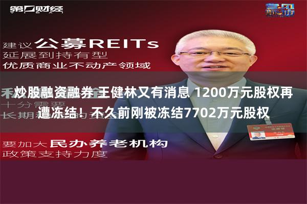 炒股融资融券 王健林又有消息 1200万元股权再遭冻结！不久前刚被冻结7702万元股权